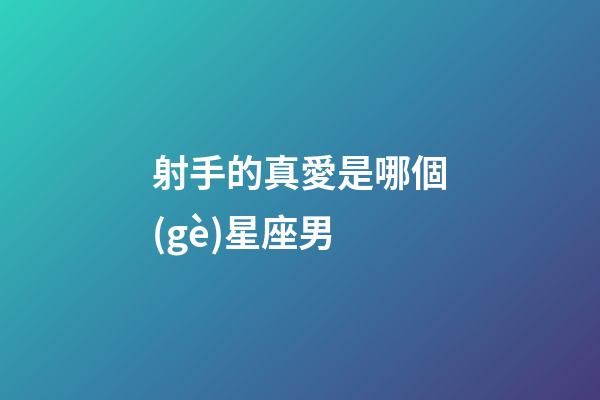 射手的真愛是哪個(gè)星座男