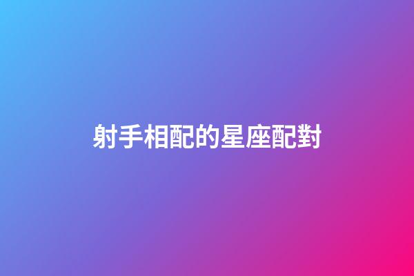 射手相配的星座配對-第1張-星座運勢-玄機派