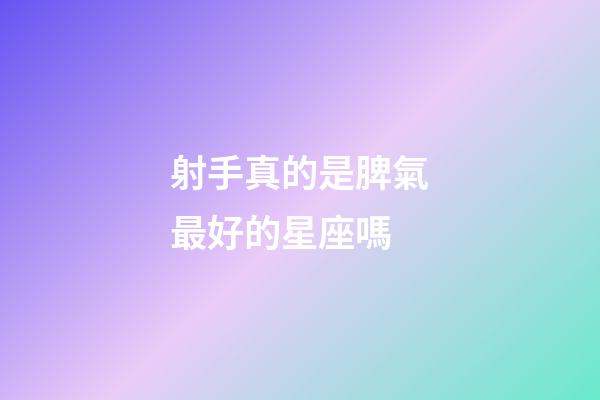 射手真的是脾氣最好的星座嗎-第1張-星座運勢-玄機派