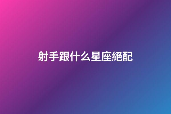 射手跟什么星座絕配-第1張-星座運(yùn)勢(shì)-玄機(jī)派