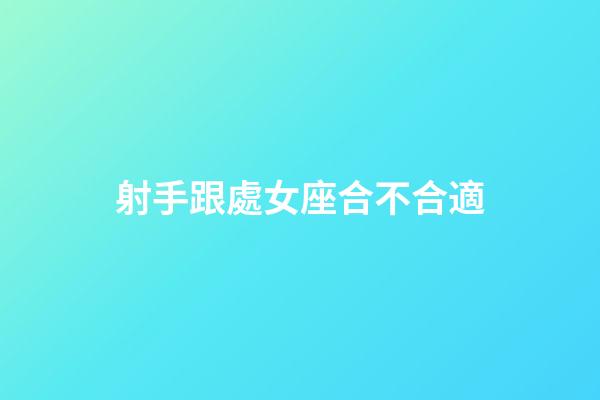 射手跟處女座合不合適-第1張-星座運勢-玄機派