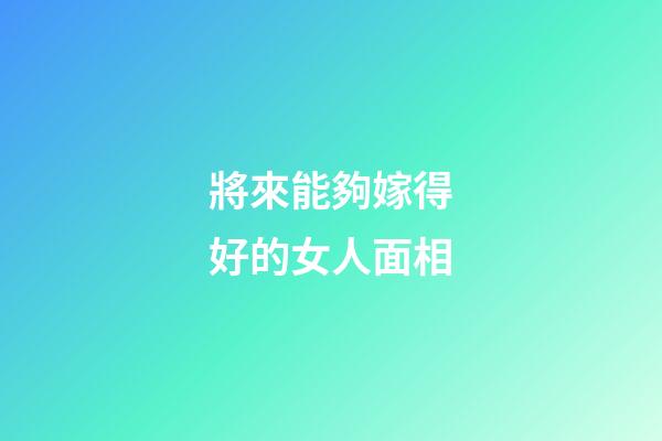 將來能夠嫁得好的女人面相
