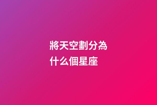 將天空劃分為什么個星座-第1張-星座運勢-玄機派