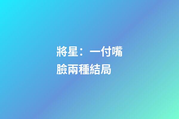 將星：一付嘴臉兩種結局
