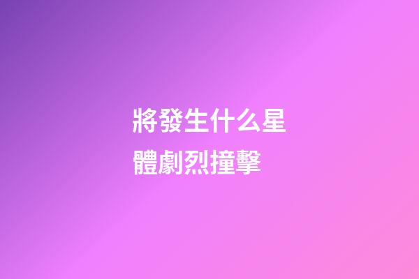 將發生什么星體劇烈撞擊