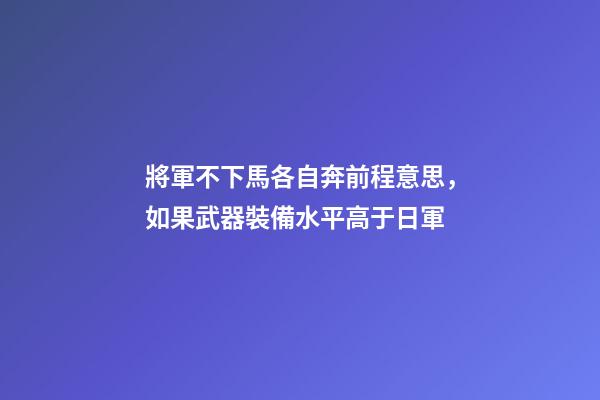 將軍不下馬各自奔前程意思，如果武器裝備水平高于日軍-第1張-觀點-玄機派
