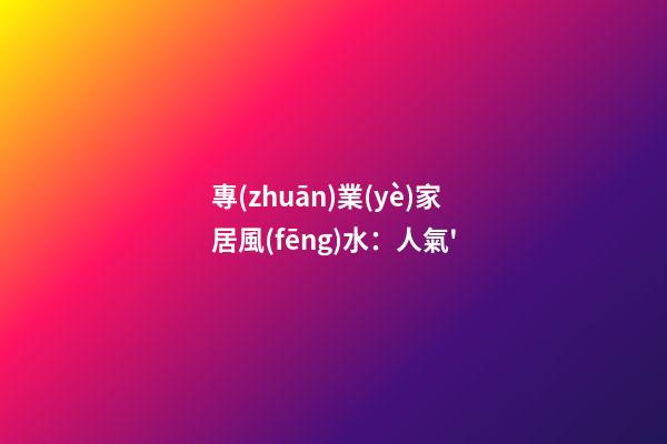 專(zhuān)業(yè)家居風(fēng)水：人氣'