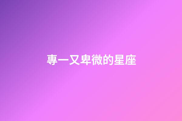 專一又卑微的星座-第1張-星座運勢-玄機派