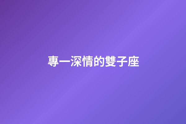 專一深情的雙子座-第1張-星座運勢-玄機派