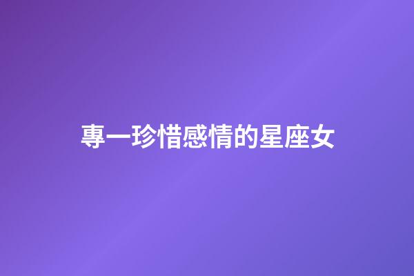 專一珍惜感情的星座女-第1張-星座運勢-玄機派