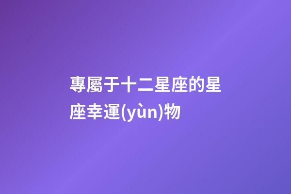 專屬于十二星座的星座幸運(yùn)物-第1張-星座運(yùn)勢(shì)-玄機(jī)派