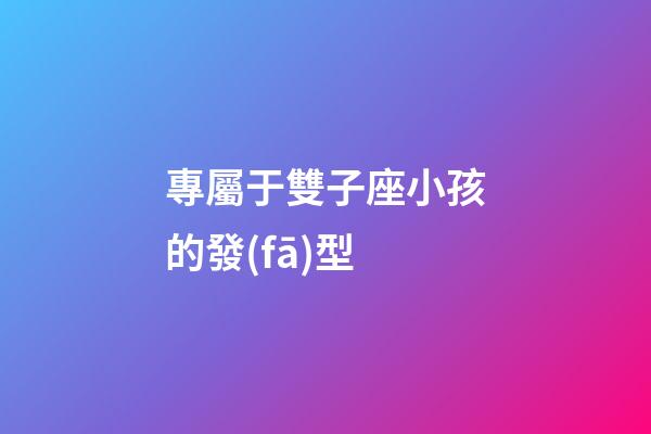 專屬于雙子座小孩的發(fā)型-第1張-星座運勢-玄機派