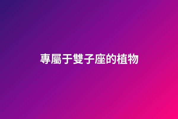 專屬于雙子座的植物-第1張-星座運勢-玄機(jī)派
