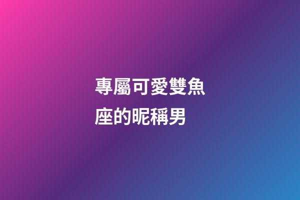 專屬可愛雙魚座的昵稱男-第1張-星座運勢-玄機派