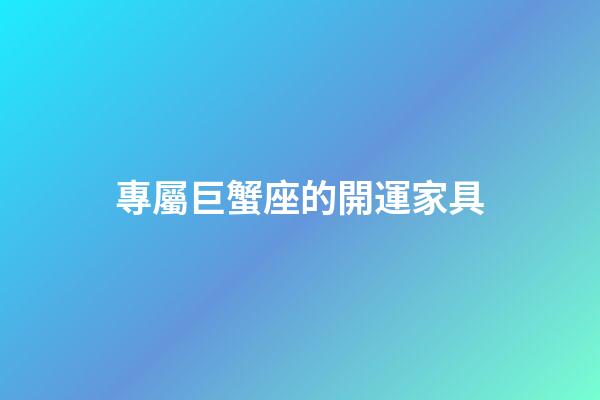 專屬巨蟹座的開運家具-第1張-星座運勢-玄機派