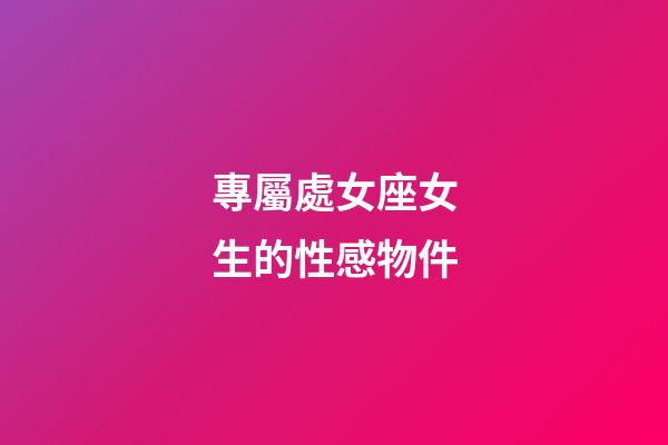 專屬處女座女生的性感物件