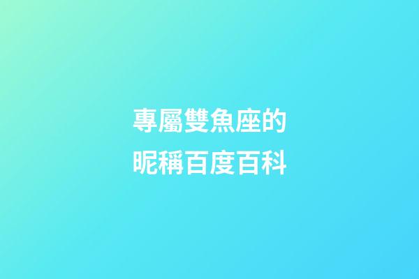 專屬雙魚座的昵稱百度百科-第1張-星座運勢-玄機派