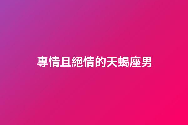 專情且絕情的天蝎座男-第1張-星座運勢-玄機派
