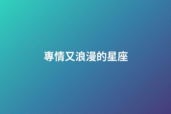 專情又浪漫的星座-第1張-星座運勢-玄機派