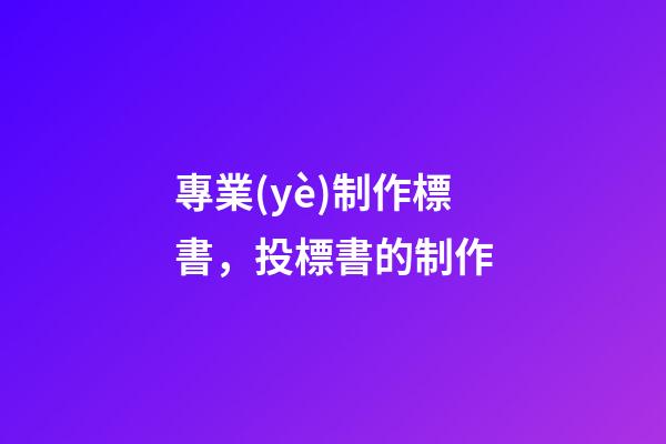 專業(yè)制作標書，投標書的制作-第1張-觀點-玄機派