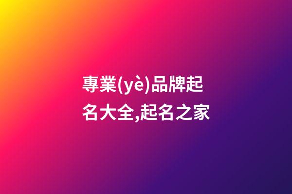 專業(yè)品牌起名大全,起名之家-第1張-商標起名-玄機派