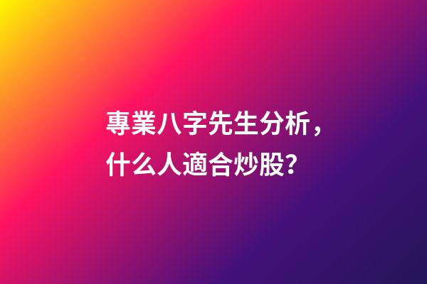 專業八字先生分析，什么人適合炒股？