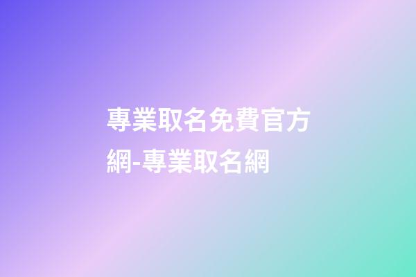 專業取名免費官方網-專業取名網-第1張-公司起名-玄機派