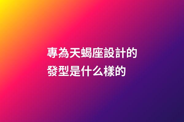專為天蝎座設計的發型是什么樣的-第1張-星座運勢-玄機派