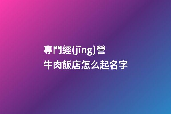 專門經(jīng)營牛肉飯店怎么起名字