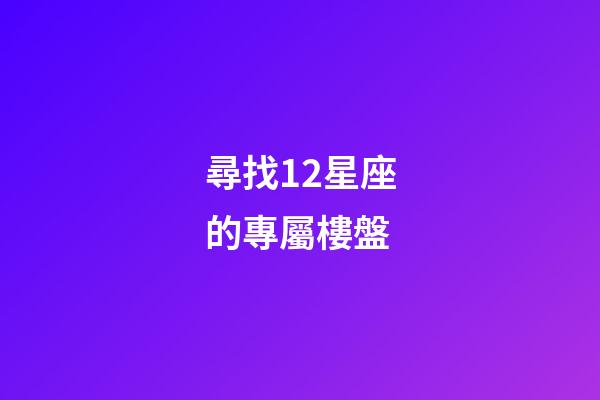 尋找12星座的專屬樓盤
