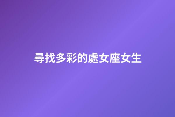 尋找多彩的處女座女生-第1張-星座運勢-玄機派