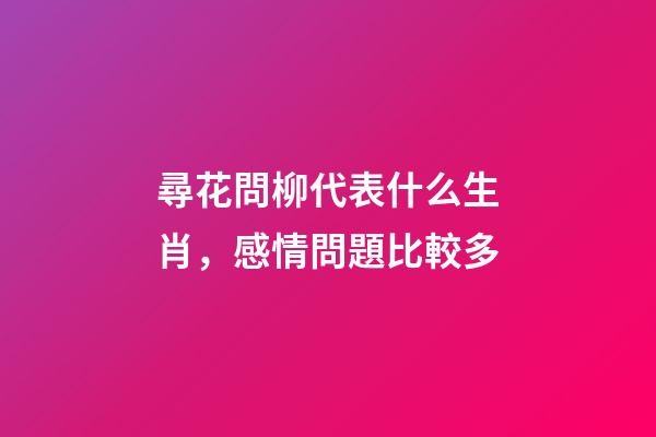 尋花問柳代表什么生肖，感情問題比較多