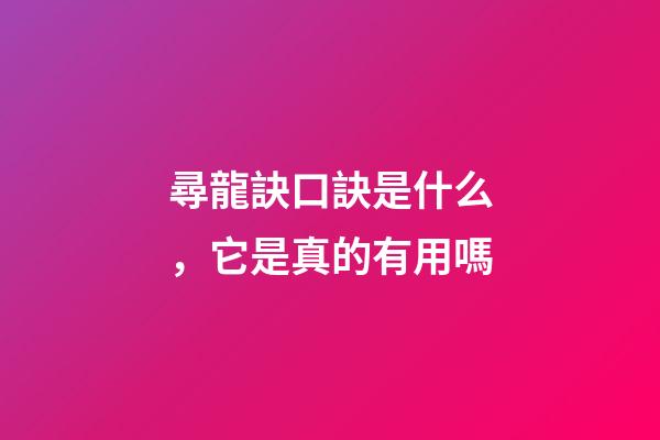 尋龍訣口訣是什么，它是真的有用嗎