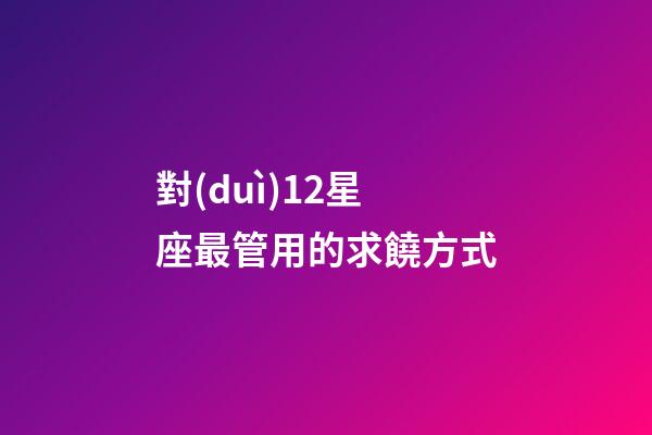 對(duì)12星座最管用的求饒方式-第1張-星座運(yùn)勢(shì)-玄機(jī)派