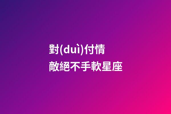 對(duì)付情敵絕不手軟星座-第1張-星座運(yùn)勢(shì)-玄機(jī)派