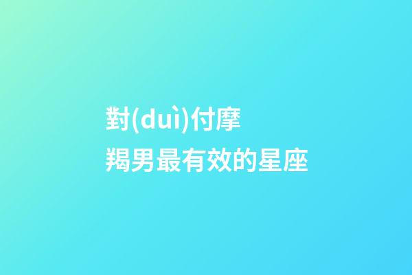 對(duì)付摩羯男最有效的星座-第1張-星座運(yùn)勢(shì)-玄機(jī)派