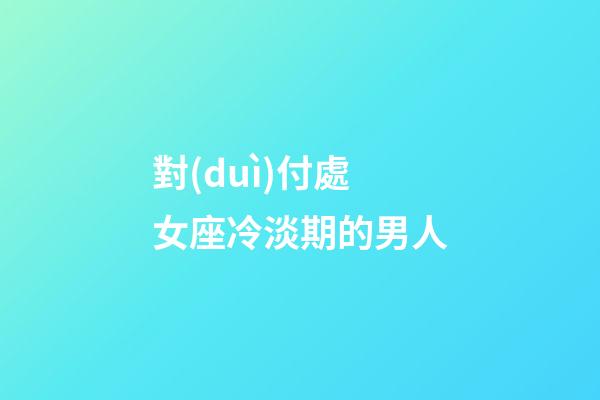 對(duì)付處女座冷淡期的男人-第1張-星座運(yùn)勢(shì)-玄機(jī)派