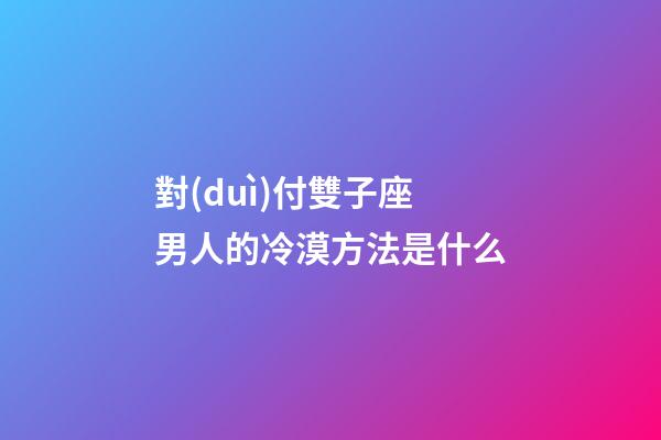 對(duì)付雙子座男人的冷漠方法是什么-第1張-星座運(yùn)勢(shì)-玄機(jī)派