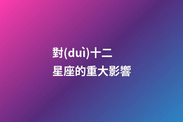 對(duì)十二星座的重大影響-第1張-星座運(yùn)勢(shì)-玄機(jī)派