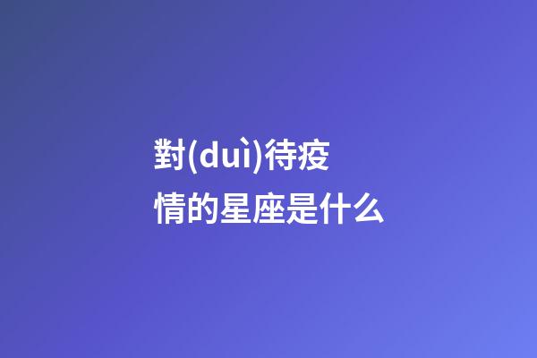 對(duì)待疫情的星座是什么