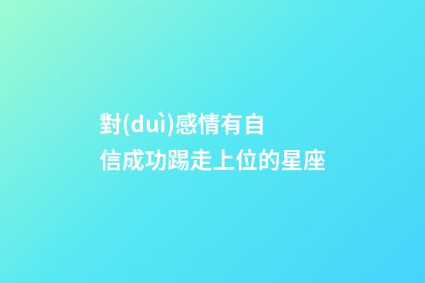 對(duì)感情有自信成功踢走上位的星座-第1張-星座運(yùn)勢(shì)-玄機(jī)派