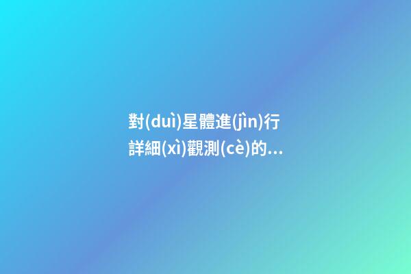 對(duì)星體進(jìn)行詳細(xì)觀測(cè)的方法