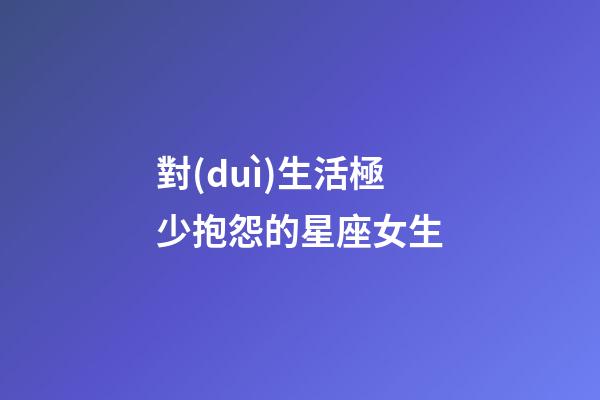 對(duì)生活極少抱怨的星座女生-第1張-星座運(yùn)勢(shì)-玄機(jī)派
