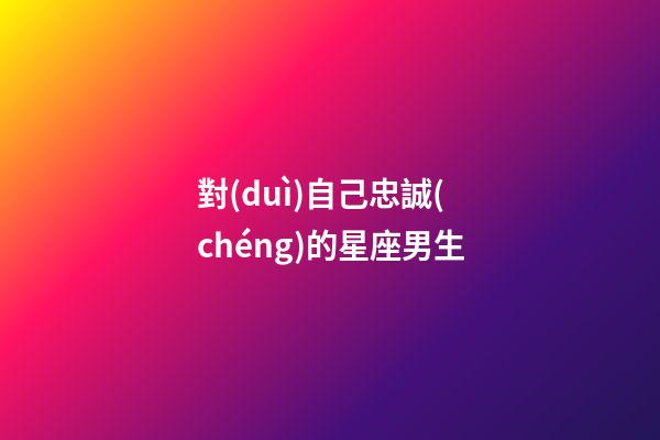 對(duì)自己忠誠(chéng)的星座男生-第1張-星座運(yùn)勢(shì)-玄機(jī)派
