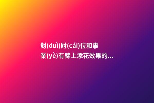 對(duì)財(cái)位和事業(yè)有錦上添花效果的辦公環(huán)境的風(fēng)水