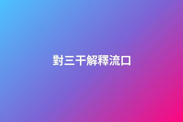 對三干解釋流口