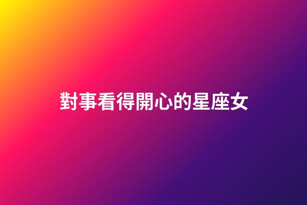 對事看得開心的星座女-第1張-星座運勢-玄機派