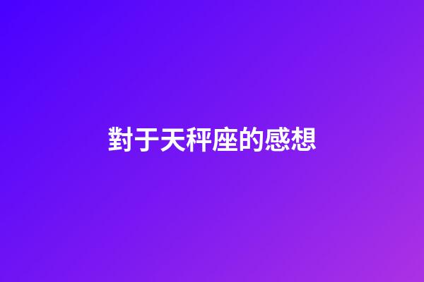 對于天秤座的感想-第1張-星座運勢-玄機派