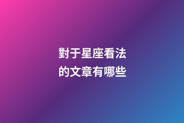 對于星座看法的文章有哪些-第1張-星座運勢-玄機派