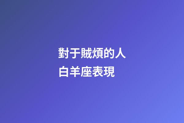 對于賊煩的人白羊座表現-第1張-星座運勢-玄機派